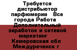 Требуется дистрибьютор парфюмерии - Все города Работа » Дополнительный заработок и сетевой маркетинг   . Кемеровская обл.,Междуреченск г.